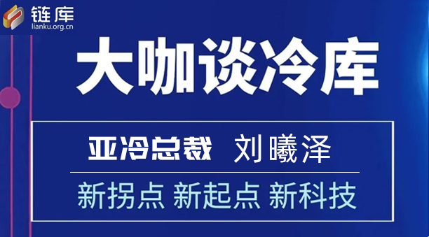 鏈庫大咖談冷庫 | 專訪亞冷總裁劉曦澤：新拐點 新起點 新科技